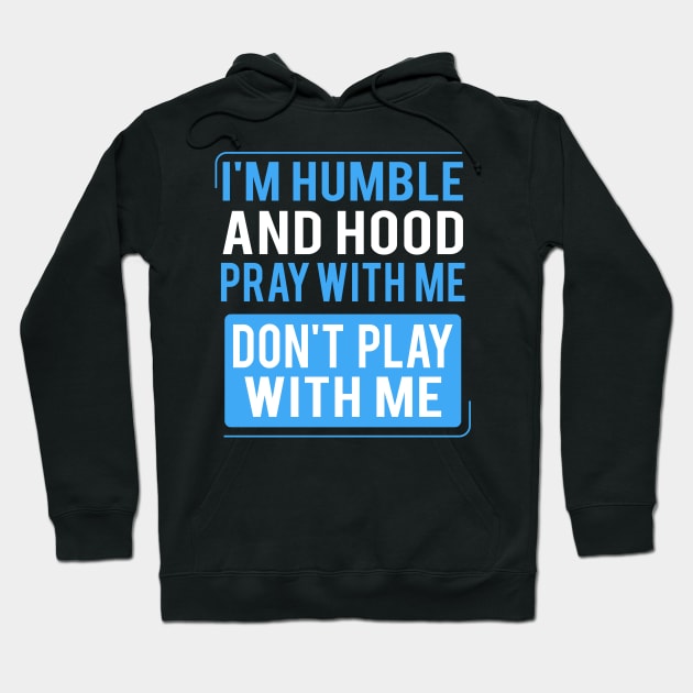 Humble and Hood Pray With Me Don't Play With Me I'm Humble and Hood Pray With Me Don't Play With Me Humble and Hood - Pray With Me Don't Play With Me Hoodie by Brobocop